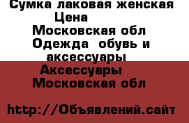 Сумка лаковая женская › Цена ­ 1 000 - Московская обл. Одежда, обувь и аксессуары » Аксессуары   . Московская обл.